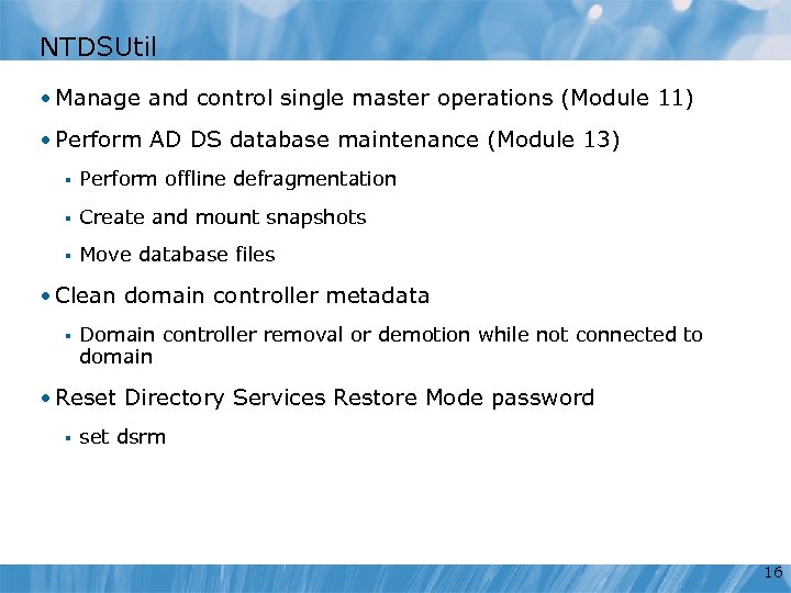 NTDSUtil • Manage and control single master operations (Module 11) • Perform AD DS