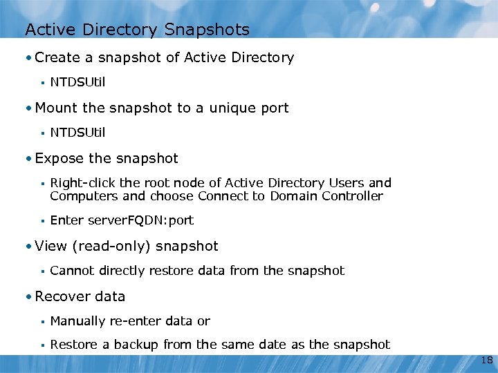 Active Directory Snapshots • Create a snapshot of Active Directory § NTDSUtil • Mount