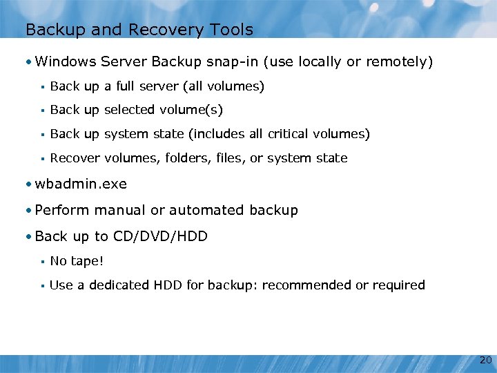 Backup and Recovery Tools • Windows Server Backup snap-in (use locally or remotely) §