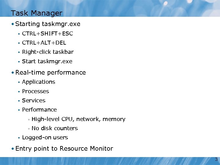 Task Manager • Starting taskmgr. exe § CTRL+SHIFT+ESC § CTRL+ALT+DEL § Right-click taskbar §