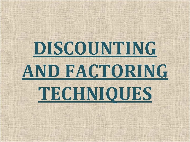 DISCOUNTING AND FACTORING TECHNIQUES 