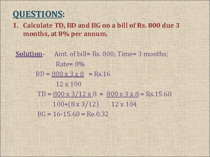 QUESTIONS: 1. Calculate TD, BD and BG on a bill of Rs. 800 due