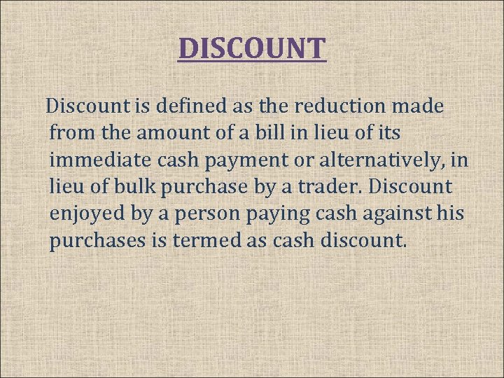 DISCOUNT Discount is defined as the reduction made from the amount of a bill