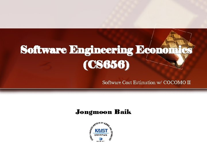 Software Engineering Economics (CS 656) Software Cost Estimation w/ COCOMO II Jongmoon Baik 