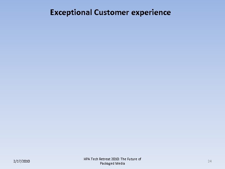 Exceptional Customer experience 2/17/2010 HPA Tech Retreat 2010: The Future of Packaged Media 24