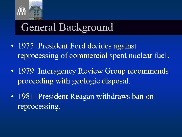 General Background • 1975 President Ford decides against reprocessing of commercial spent nuclear fuel.