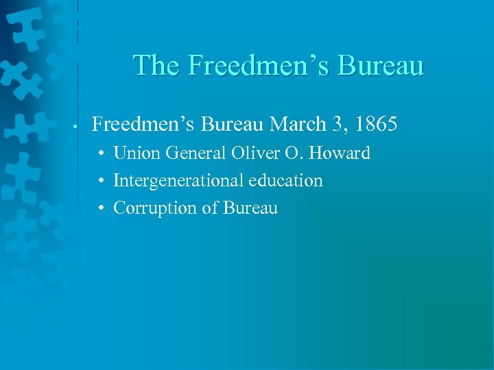 The Freedmen’s Bureau • Freedmen’s Bureau March 3, 1865 • Union General Oliver O.