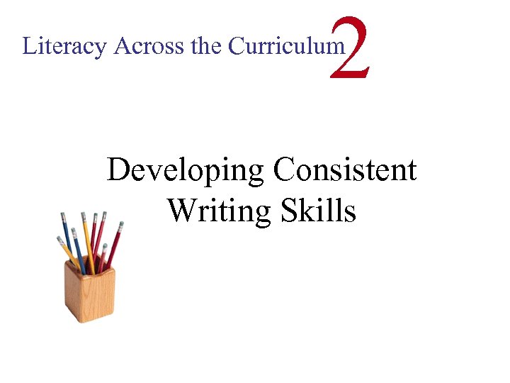 2 Literacy Across the Curriculum Developing Consistent Writing Skills 