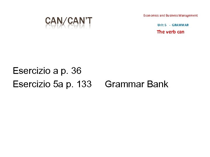 Economics and Business Management Unit 5 - GRAMMAR The verb can Esercizio a p.
