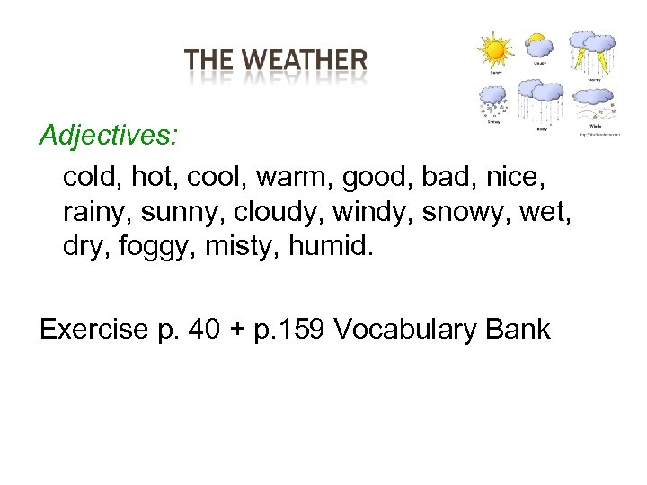 Adjectives: cold, hot, cool, warm, good, bad, nice, rainy, sunny, cloudy, windy, snowy, wet,