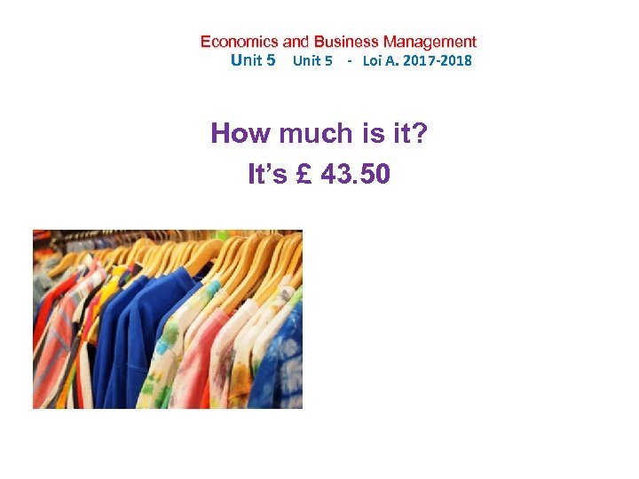 Economics and Business Management Unit 5 - Loi A. 2017 -2018 How much is