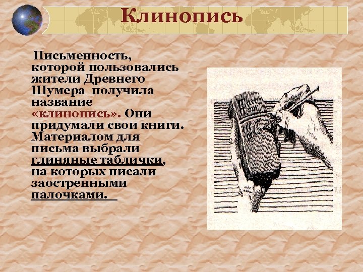 Клинопись Письменность, которой пользовались жители Древнего Шумера получила название «клинопись» . Они придумали свои