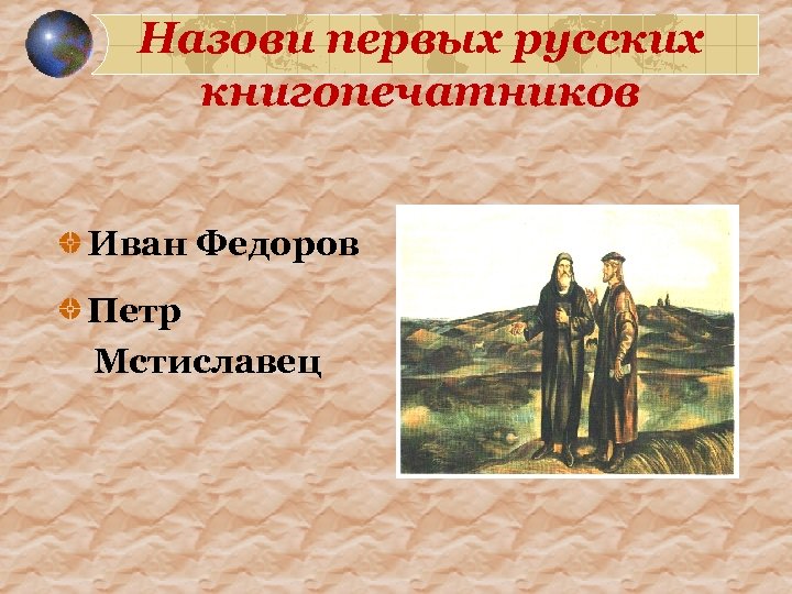 Назови первых русских книгопечатников Иван Федоров Петр Мстиславец 