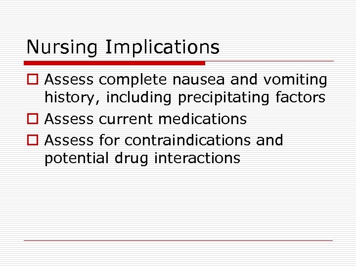 Nursing Implications o Assess complete nausea and vomiting history, including precipitating factors o Assess
