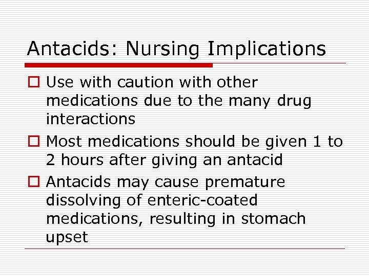 Antacids: Nursing Implications o Use with caution with other medications due to the many