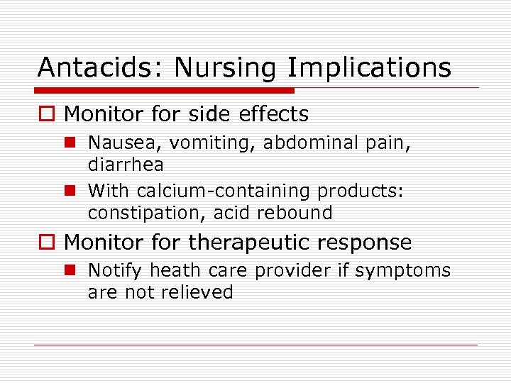 Antacids: Nursing Implications o Monitor for side effects n Nausea, vomiting, abdominal pain, diarrhea