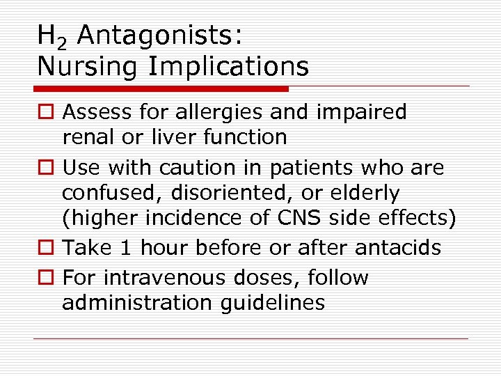 H 2 Antagonists: Nursing Implications o Assess for allergies and impaired renal or liver