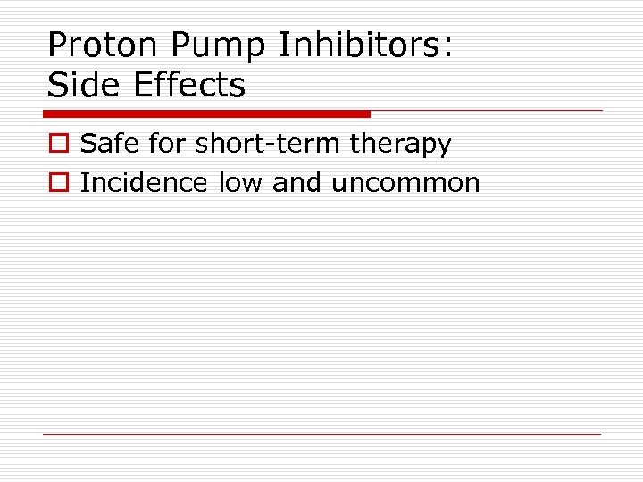 Proton Pump Inhibitors: Side Effects o Safe for short-term therapy o Incidence low and