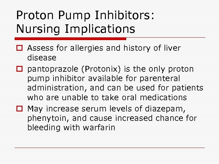Proton Pump Inhibitors: Nursing Implications o Assess for allergies and history of liver disease