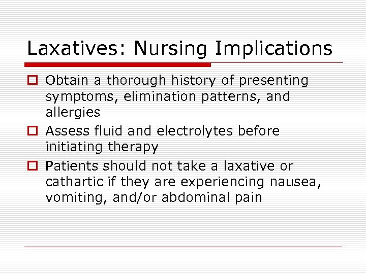 Laxatives: Nursing Implications o Obtain a thorough history of presenting symptoms, elimination patterns, and