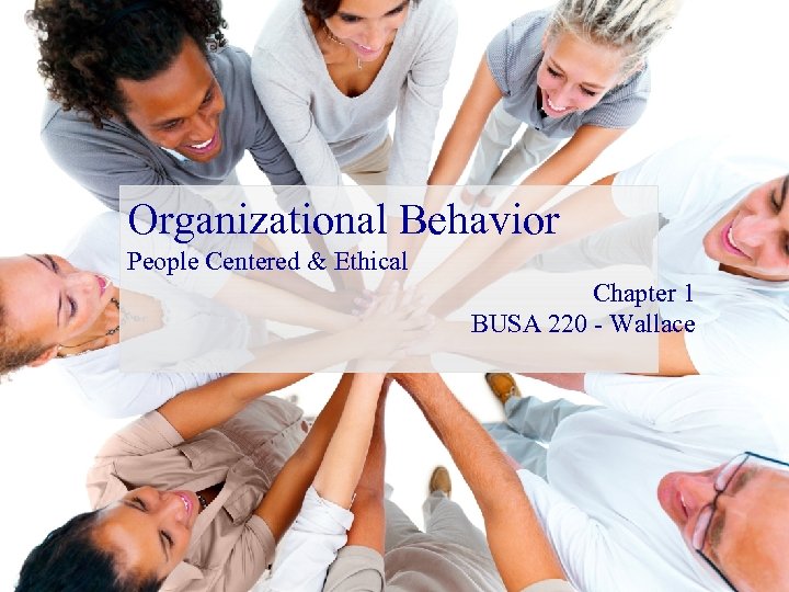 Organizational Behavior People Centered & Ethical Chapter 1 BUSA 220 - Wallace 