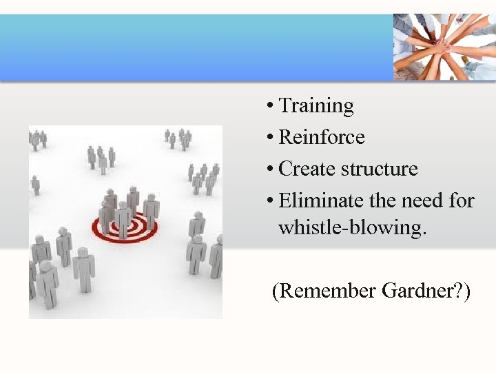  • Training • Reinforce • Create structure • Eliminate the need for whistle-blowing.