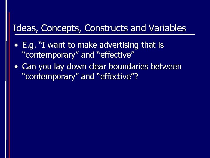 Ideas, Concepts, Constructs and Variables • E. g. “I want to make advertising that