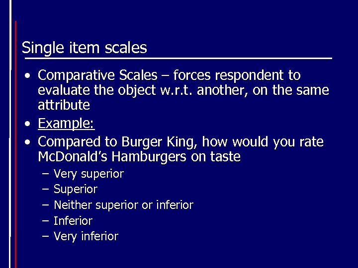 Single item scales • Comparative Scales – forces respondent to evaluate the object w.