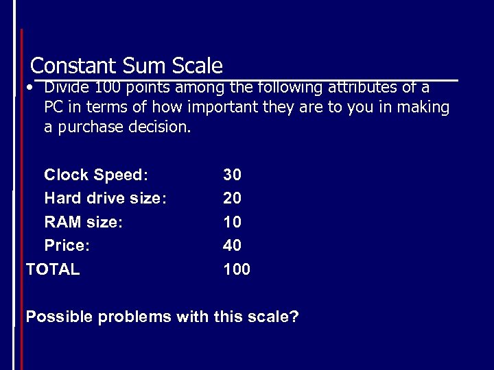 Constant Sum Scale • Divide 100 points among the following attributes of a PC