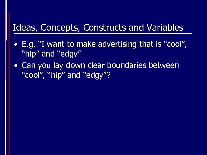 Ideas, Concepts, Constructs and Variables • E. g. “I want to make advertising that