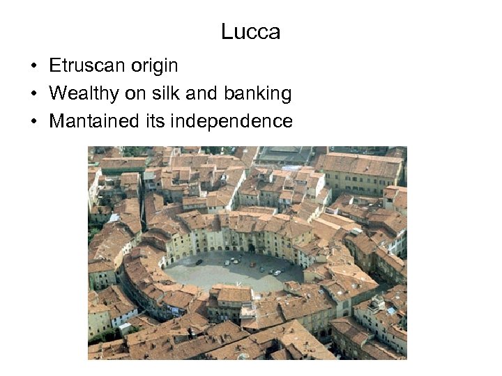 Lucca • Etruscan origin • Wealthy on silk and banking • Mantained its independence