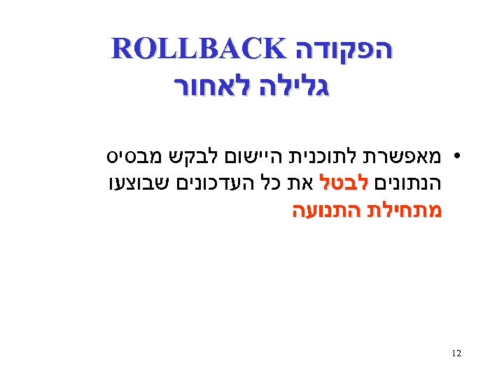  הפקודה ROLLBACK גלילה לאחור • מאפשרת לתוכנית היישום לבקש מבסיס הנתונים לבטל את