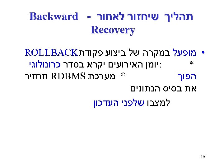  תהליך שיחזור לאחור - Backward Recovery • מופעל במקרה של ביצוע פקודת ROLLBACK