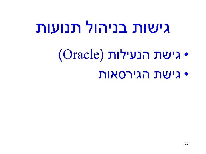  גישות בניהול תנועות • גישת הנעילות ) (Oracle • גישת הגירסאות 72 
