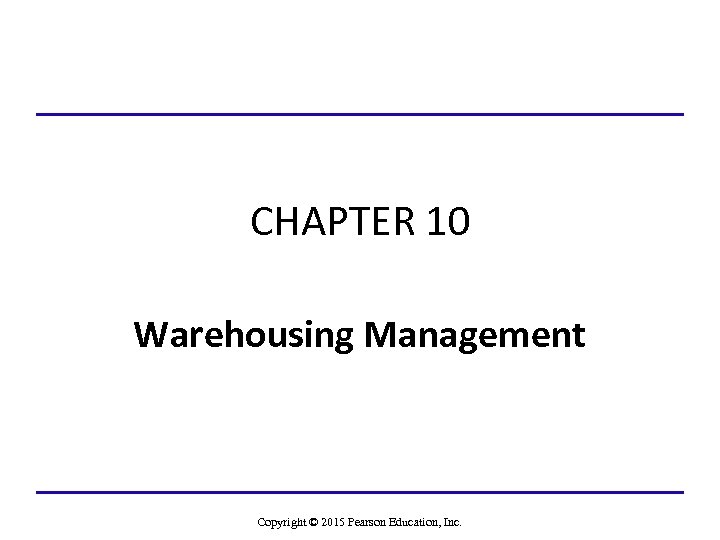 CHAPTER 10 Warehousing Management Copyright © 2015 Pearson Education, Inc. 