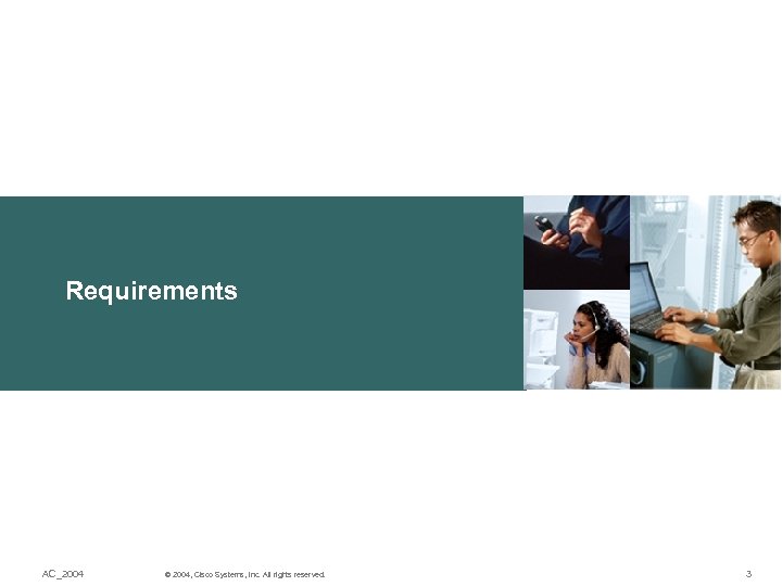 Requirements AC_2004 © 2004, Cisco Systems, Inc. All rights reserved. 3 