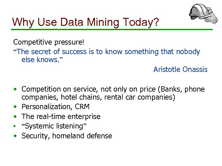 Why Use Data Mining Today? Competitive pressure! “The secret of success is to know