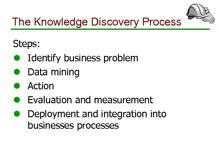 The Knowledge Discovery Process Steps: l Identify business problem l Data mining l Action
