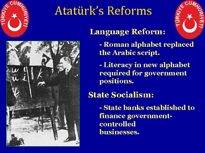 Atatürk’s Reforms 3. Language Reform: - Roman alphabet replaced the Arabic script. - Literacy