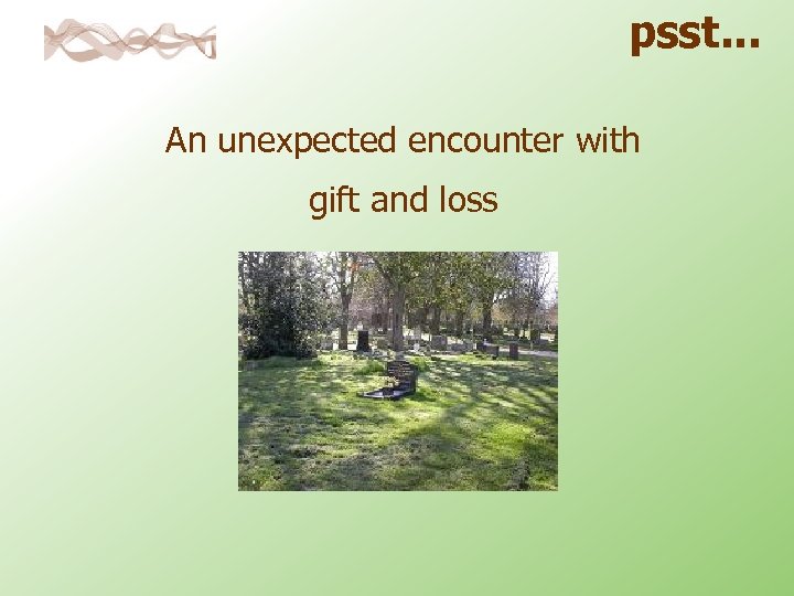 psst. . . An unexpected encounter with gift and loss 