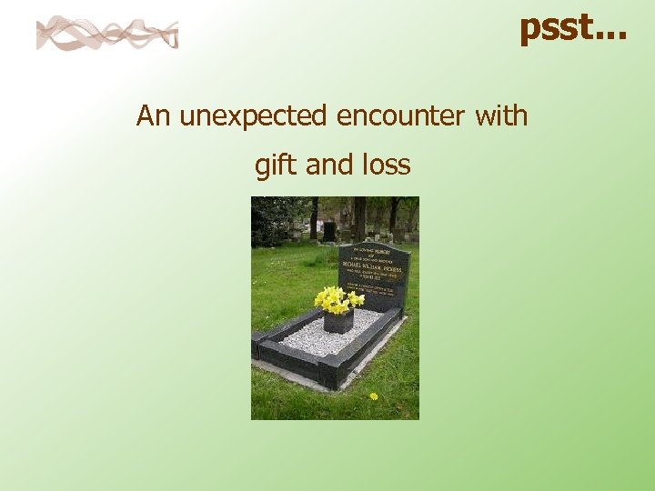 psst. . . An unexpected encounter with gift and loss 