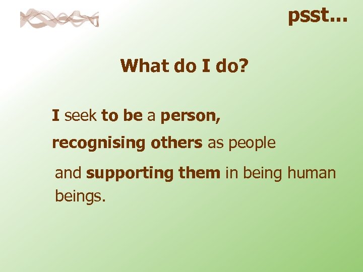 psst. . . What do I do? I seek to be a person, recognising