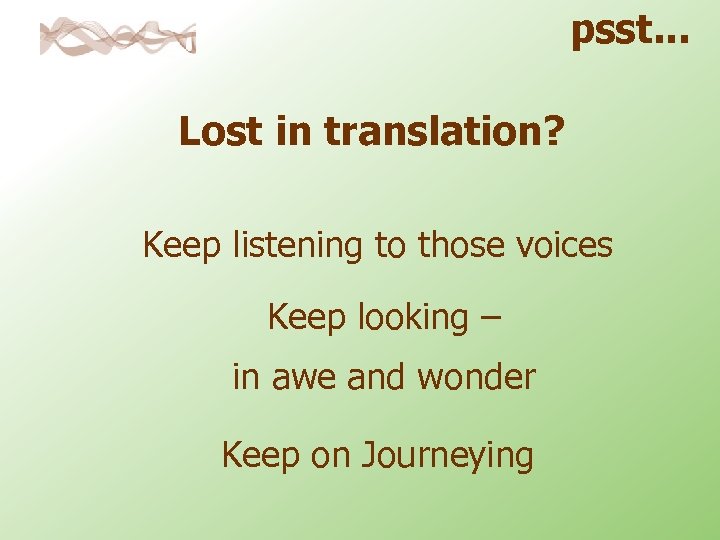 psst. . . Lost in translation? Keep listening to those voices Keep looking –
