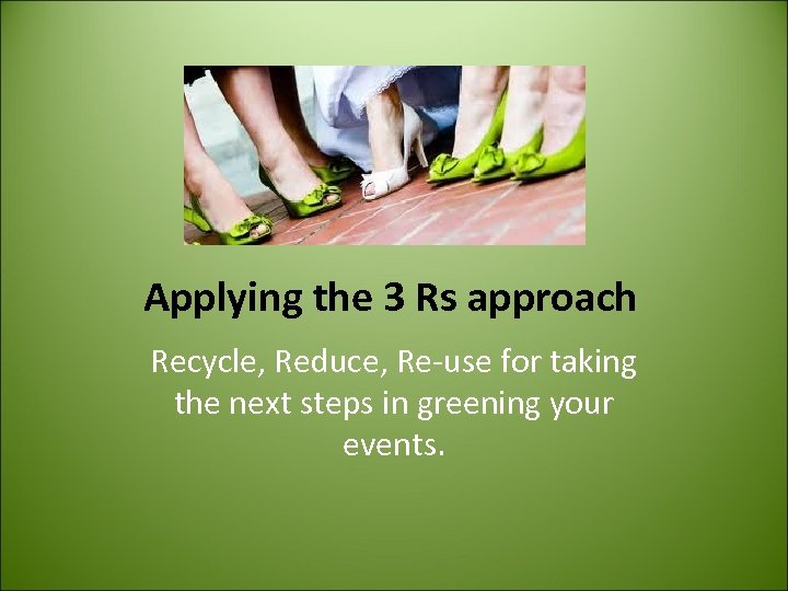 Applying the 3 Rs approach Recycle, Reduce, Re-use for taking the next steps in