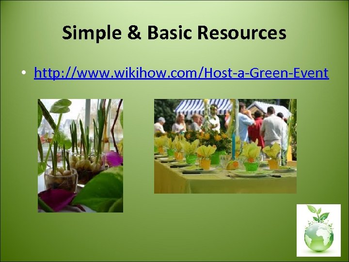 Simple & Basic Resources • http: //www. wikihow. com/Host-a-Green-Event 