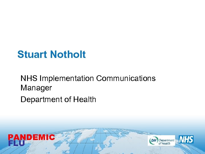 Stuart Notholt NHS Implementation Communications Manager Department of Health PANDEMIC FLU 
