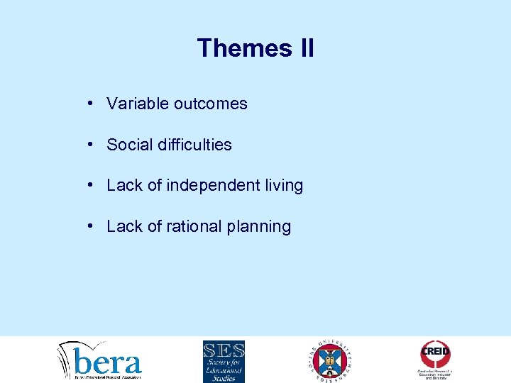 Themes II • Variable outcomes • Social difficulties • Lack of independent living •