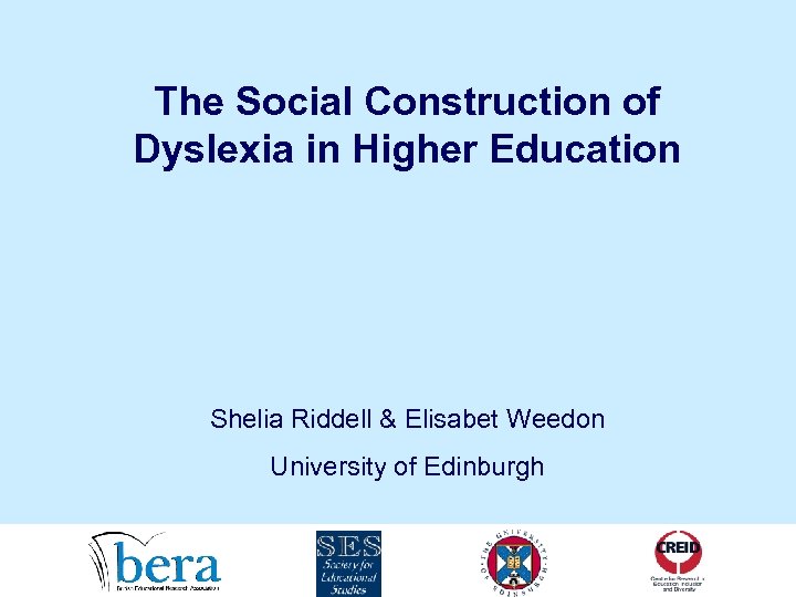 The Social Construction of Dyslexia in Higher Education Shelia Riddell & Elisabet Weedon University