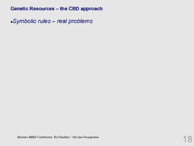 Genetic Resources – the CBD approach Symbolic rules – real problems Bremen AB&S Conference: