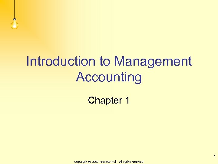 Introduction to Management Accounting Chapter 1 1 Copyright © 2007 Prentice-Hall. All rights reserved